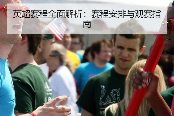 英超赛程全面解析：赛程安排与观赛指南